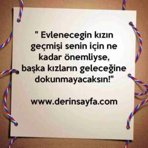 " Evlenecegin kızın geçmişi senin için ne kadar önemliyse,
başka kızların geleceğine dokunmayacaksın!"
