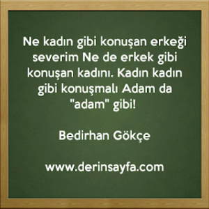 Ne kadın gibi konuşan erkeği severim, Ne de erkek gibi konuşan kadını. Bedirhan Gökçe