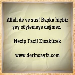 Allah de ve sus!  Başka hiçbir şey söylemeye değmez.  – Necip Fazil Kısakürek