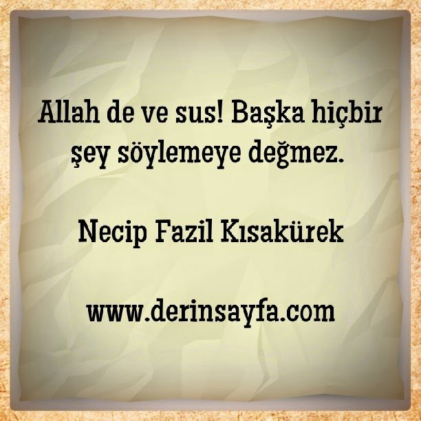 Allah de ve sus!  Başka hiçbir şey söylemeye değmez.  – Necip Fazil Kısakürek