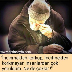 "İncinmekten korkup, İncitmekten korkmayan insanlardan çok
yoruldum.
Ne de çoklar !"