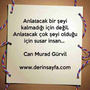 Anlatacak bir şeyi kalmadığı için değil.
Anlatacak çok şeyi olduğu için susar insan… Can Murad Gürvil