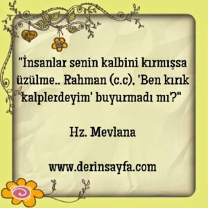 “İnsanlar senin kalbini kırmışsa üzülme.. Rahman (c.c), ‘Ben kırık kalplerdeyim’ buyurmadı mı?”  Hz. Mevlana