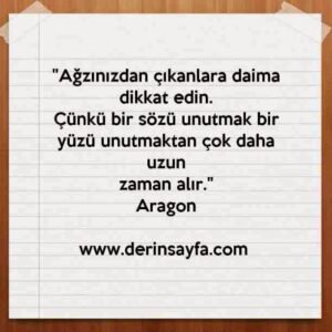 "Ağzınızdan çıkanlara daima dikkat edin.
Çünkü bir sözü unutmak bir yüzü unutmaktan.."
– Aragon