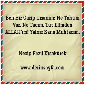 Ben Bir Garip İnsanım; Ne Tahtım Var, Ne Tacım. Tut Elimden ALLAH’ım! Yalnız Sana Muhtacım.   Necip Fazıl Kısakürek