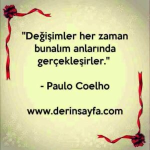 “Değişimler her zaman bunalım anlarında gerçekleşirler.” – Paulo Coelho
