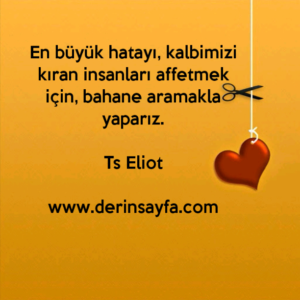 En büyük hatayı, kalbimizi kıran insanları affetmek için, bahane aramakla yaparız.
–
Ts Eliot