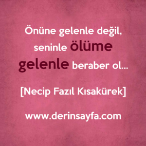Önüne gelenle değil, seninle ölüme gelenle beraber ol…
Necip Fazıl Kısakürek