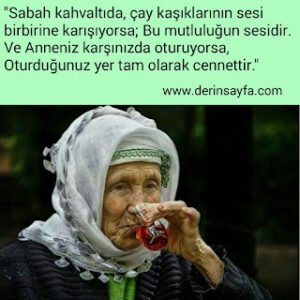 “Sabah kahvaltıda, çay kaşıklarının sesi birbirine karışıyorsa; Bu mutluluğun sesidir. Ve Anneniz karşınızda oturuyorsa..”