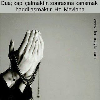 Dua; kapı çalmaktır, sonrasına karışmak haddi aşmaktır. Hz. Mevlana