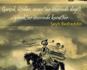 Gerçek iktidar, insanlar üzerinde değil, yürekler üzerinde kurulur. Şeyh Bedrettin