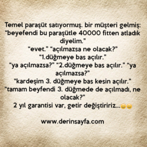 Temel paraşüt satıyormuş. bir müşteri gelmiş:
“beyefendi bu paraşütle 40000 fitten atladık diyelim.”