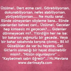 Üzülme!.. Dert etme can!.. Görebiliyorsan, dokunabiliyorsan, nefes alabiliyorsan, yürüyebiliyorsan… Ne mutlu sana!