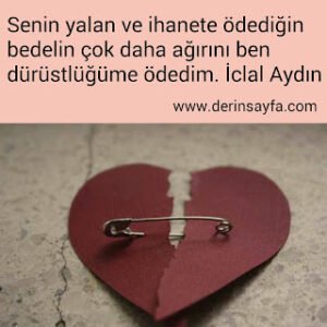 Senin yalan ve ihanete ödediğin bedelin çok daha ağırını ben dürüstlüğüme ödedim. İclal Aydın