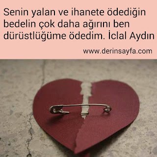 Senin yalan ve ihanete ödediğin bedelin çok daha ağırını ben dürüstlüğüme ödedim. İclal Aydın