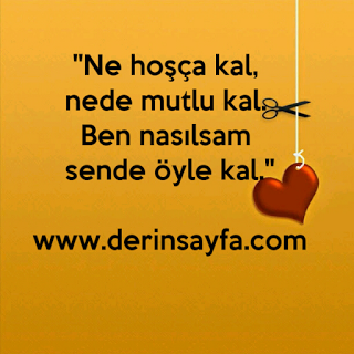 “Ne hoşça kal, nede mutlu kal. Ben nasılsam sende öyle kal.”