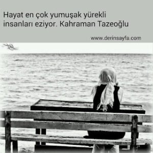 Hayat en çok yumuşak yürekli insanları eziyor. Kahraman Tazeoğlu