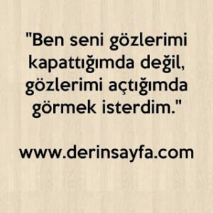 “Ben seni gözlerimi kapattığımda değil, gözlerimi açtığımda görmek isterdim.”