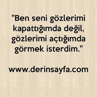 “Ben seni gözlerimi kapattığımda değil, gözlerimi açtığımda görmek isterdim.”