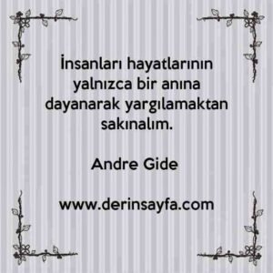 İnsanları hayatlarının yalnızca bir anına dayanarak yargılamaktan sakınalım. –
Andre Gide