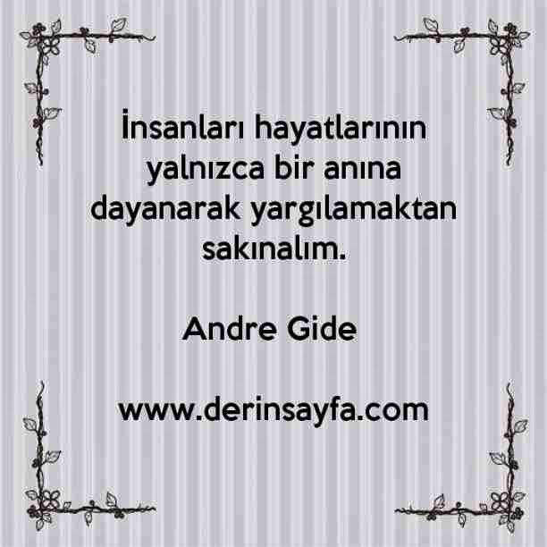 İnsanları hayatlarının yalnızca bir anına dayanarak yargılamaktan sakınalım. –
Andre Gide