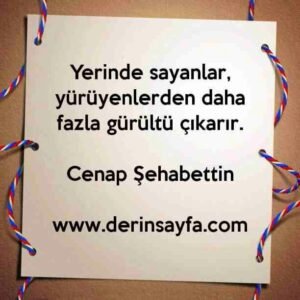 Yerinde sayanlar, yürüyenlerden daha fazla gürültü çıkarır.
– Cenap Şehabettin