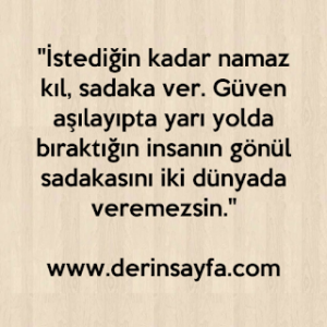 “İstediğin kadar namaz kıl, sadaka ver. Güven aşılayıpta yarı yolda bıraktığın insanın gönül sadakasını iki dünyada veremezsin.”