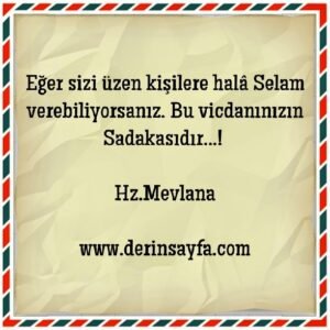 Eğer sizi üzen kişilere halâ Selam verebiliyorsanız. Bu vicdanınızın Sadakasıdır…!  Hz.Mevlana