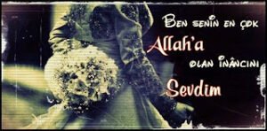 Ben senin en çok Allah’a olan inâncını sevdim..