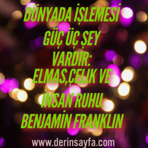 Dünyada işlemesi güç üç şey vardır: Elmas,Çelik Ve İnsan Ruhu. Benjamin Franklin