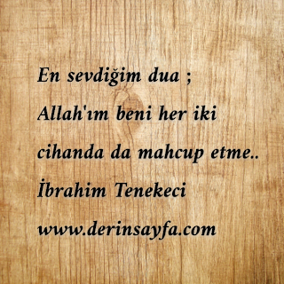 En sevdiğim dua ; Allah’ım beni her iki cihanda da mahcup etme..  İbrahim Tenekeci