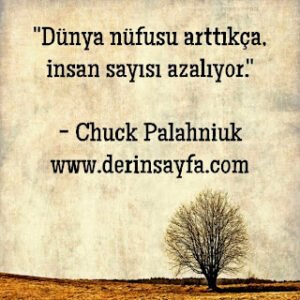 “Dünya nüfusu arttıkça, insan sayısı azalıyor.”  – Chuck Palahniuk