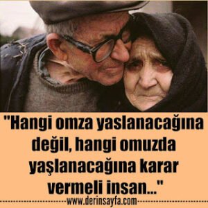 “Hangi omza yaslanacağına değil, hangi omuzda yaşlanacağına karar vermeli insan…”