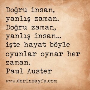 Doğru insan, yanlış zaman. Doğru zaman, yanlış insan… İşte hayat böyle oyunlar oynar her zaman.  Paul Auster
