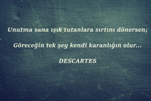 Unutma sana ışık tutanlara sırtını dönersen; Göreceğin tek şey kendi karanlığın olur… Descartes