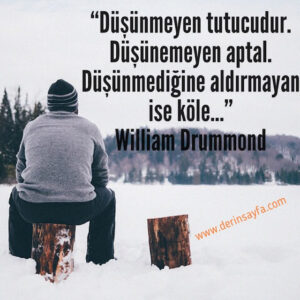 “Düşünmeyen tutucudur. Düşünemeyen aptal. Düşünmediğine aldırmayan ise köle…”  William Drummond