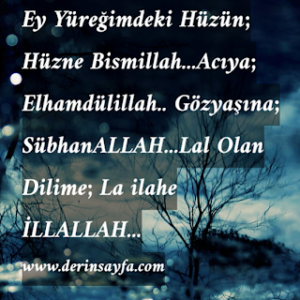 Ey Yüreğimdeki Hüzün; Hüzne BismiLLAh…Acıya; ELhamduLiLLAH..Gözyaşına; SubhanALLAh…LaL OLan DiLime; LaiLahe iLLALLAh..!