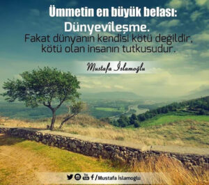 Ümmetin en büyük belası: Dünyevîleşme. Fakat dünyanın kendisi kötü değildir,kötü olan insanın tutkusudur.

Mustafa İslamoğlu