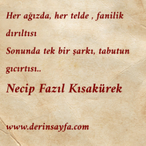 Her ağızda her telde fanilik dırıltısı, sonunda tek bir şarkı, tabutun gıcırtısı. Necip Fazıl Kısakürek