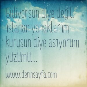 Gidiyorsun diye değil, ıslanan yanaklarım kurusun diye asıyorum yüzümü…