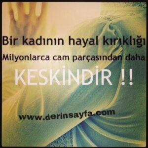 " Bir kadının hayal kırıklığı
milyonlarca cam parçasından daha
keskindir."