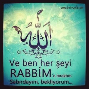 Ve ben her şeyi Rabbim 'e bıraktım .
Sabırdayım, bekliyorum.