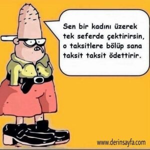 Sen bir kadını üzerek tek seferdeçektirirsin, o taksitlere bölüp sanataksit taksit ödettirir.