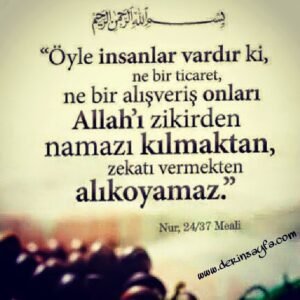 Nûr, 37. Ayet Meali: Öyle insanlar vardır ki, ne ticaret ne de alış veriş onları Allah'ı anmaktan alıkoymaz.