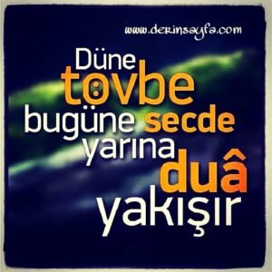"Düne tövbe,
bugüne secde,
yarına duâ yakışır."