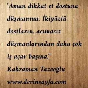 Aman dikkat et dostuna düşmanına. İkiyüzlü dostların, acımasız düşmanlarından.. Kahraman Tazeoğlu