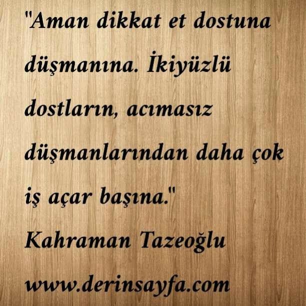 Aman dikkat et dostuna düşmanına. İkiyüzlü dostların, acımasız düşmanlarından.. Kahraman Tazeoğlu