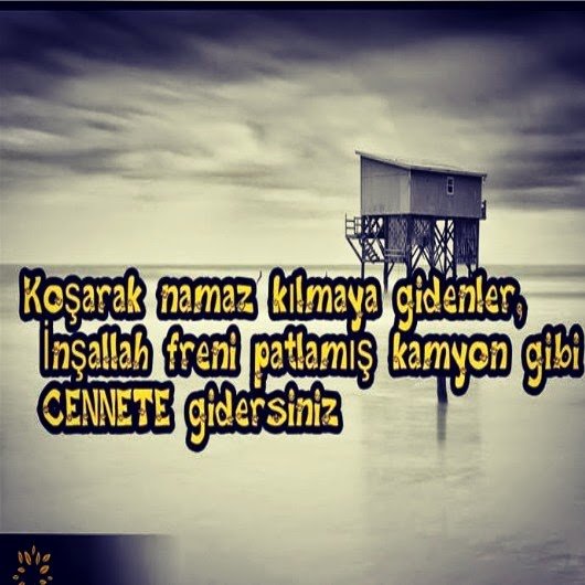 "Koşarak namaz kılmaya gidenler, İnşallah freni patlamış
kamyon gibi CENNETE gidersiniz.." :)