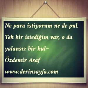 Ne para istiyorum ne de pul.
Tek bir istediğim var, o da yalansız bir kul..
Özdemir Asaf