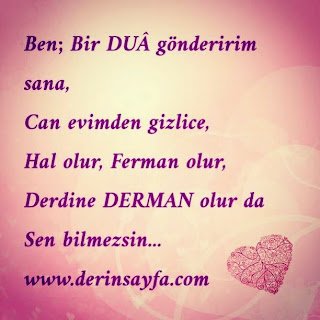 “Ben; bir dua gönderirim sana, Can evimden gizlice, Hal olur, Ferman olur, Derdine DERMAN olur da Sen bilmezsin…”